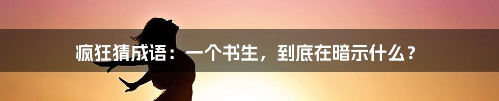 疯狂猜成语：一个书生，到底在暗示什么？