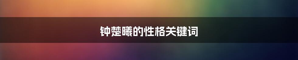 钟楚曦的性格关键词