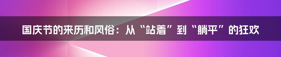 国庆节的来历和风俗：从“站着”到“躺平”的狂欢