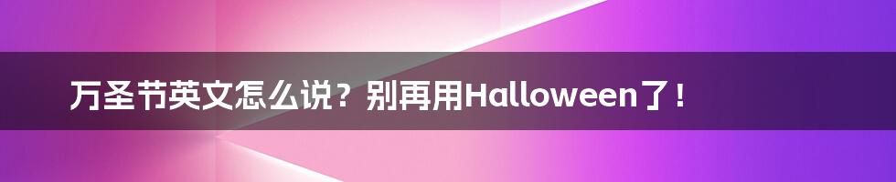 万圣节英文怎么说？别再用Halloween了！