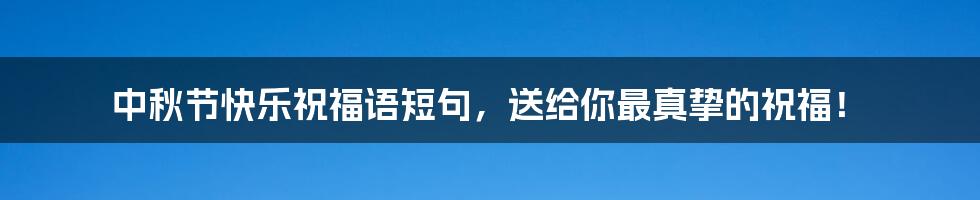 中秋节快乐祝福语短句，送给你最真挚的祝福！