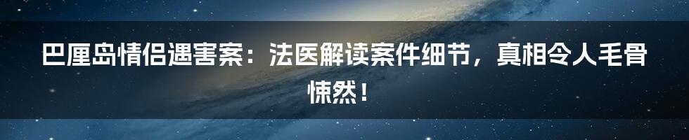 巴厘岛情侣遇害案：法医解读案件细节，真相令人毛骨悚然！