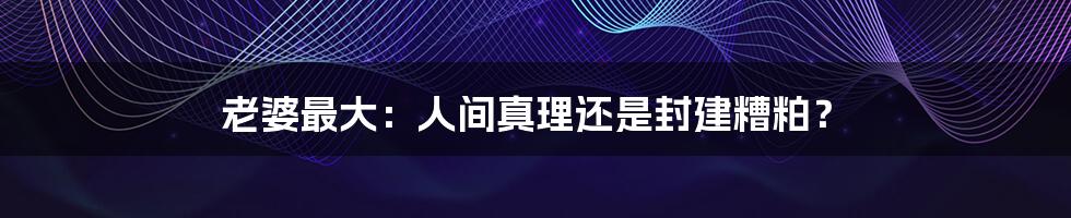 老婆最大：人间真理还是封建糟粕？