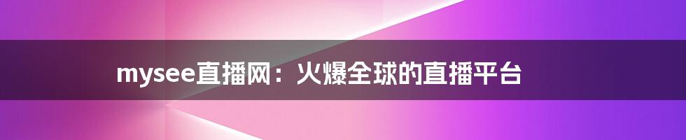 mysee直播网：火爆全球的直播平台