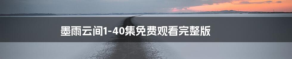 墨雨云间1-40集免费观看完整版