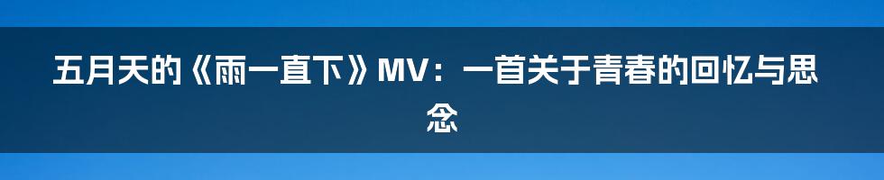 五月天的《雨一直下》MV：一首关于青春的回忆与思念