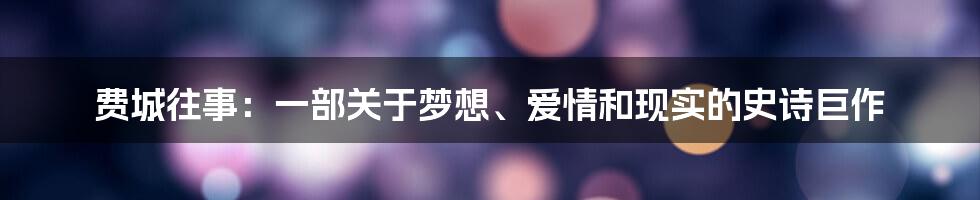 费城往事：一部关于梦想、爱情和现实的史诗巨作