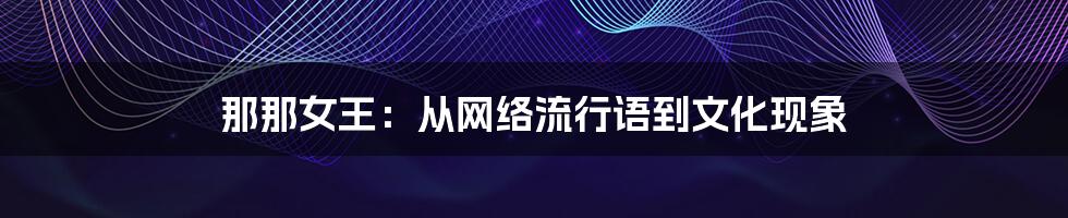 那那女王：从网络流行语到文化现象