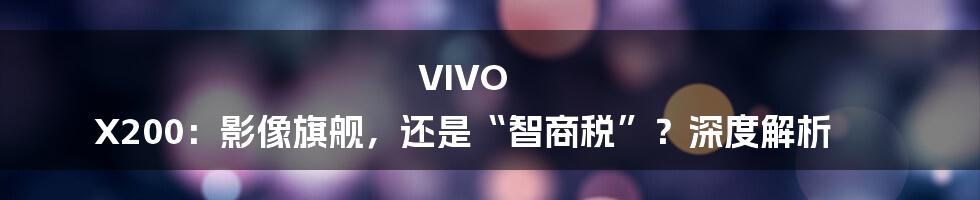 VIVO X200：影像旗舰，还是“智商税”？深度解析