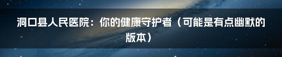 洞口县人民医院：你的健康守护者（可能是有点幽默的版本）