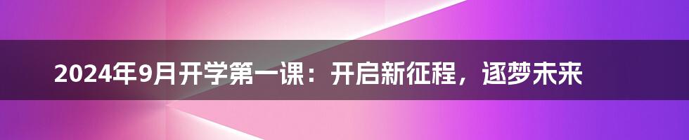 2024年9月开学第一课：开启新征程，逐梦未来