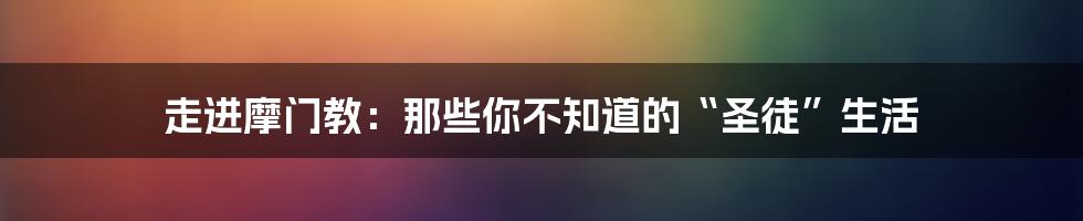 走进摩门教：那些你不知道的“圣徒”生活