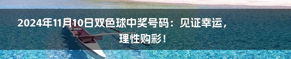 2024年11月10日双色球中奖号码：见证幸运，理性购彩！