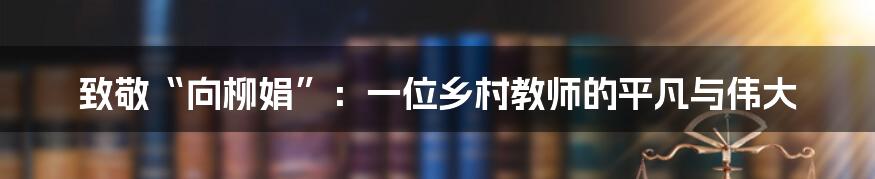 致敬“向柳娟”：一位乡村教师的平凡与伟大