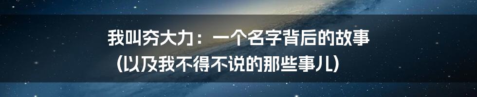 我叫夯大力：一个名字背后的故事 (以及我不得不说的那些事儿)