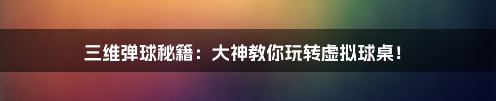 三维弹球秘籍：大神教你玩转虚拟球桌！