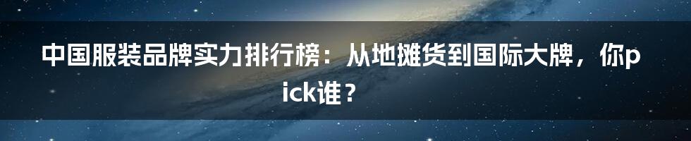 中国服装品牌实力排行榜：从地摊货到国际大牌，你pick谁？