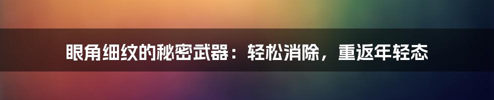 眼角细纹的秘密武器：轻松消除，重返年轻态