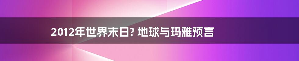 2012年世界末日? 地球与玛雅预言