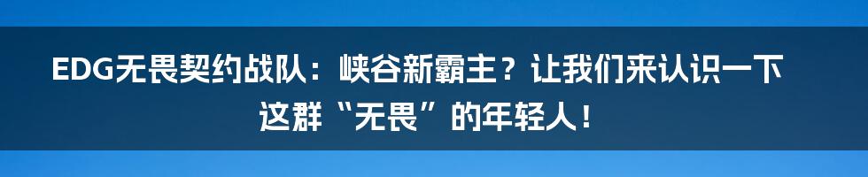 EDG无畏契约战队：峡谷新霸主？让我们来认识一下这群“无畏”的年轻人！