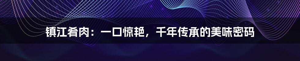 镇江肴肉：一口惊艳，千年传承的美味密码