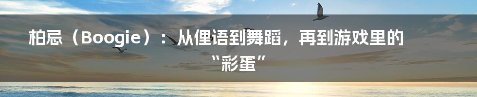 柏忌（Boogie）：从俚语到舞蹈，再到游戏里的“彩蛋”