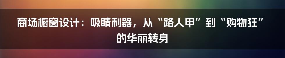 商场橱窗设计：吸睛利器，从“路人甲”到“购物狂”的华丽转身