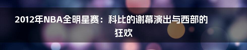 2012年NBA全明星赛：科比的谢幕演出与西部的狂欢