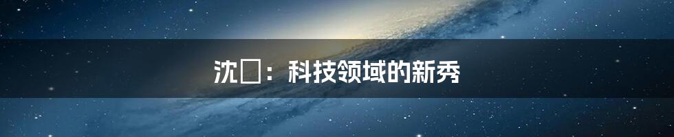 沈玥：科技领域的新秀