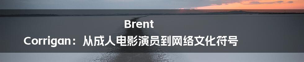 Brent Corrigan：从成人电影演员到网络文化符号