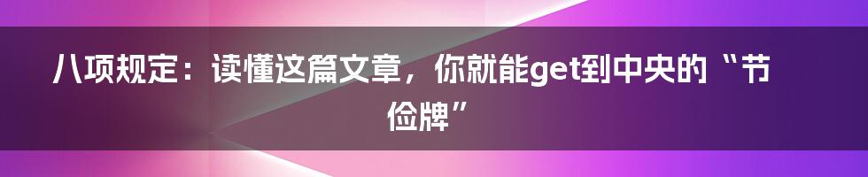 八项规定：读懂这篇文章，你就能get到中央的“节俭牌”