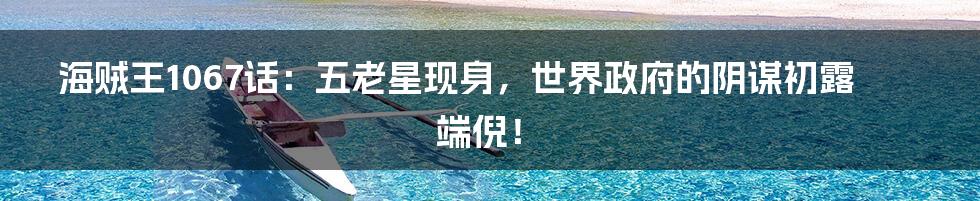 海贼王1067话：五老星现身，世界政府的阴谋初露端倪！