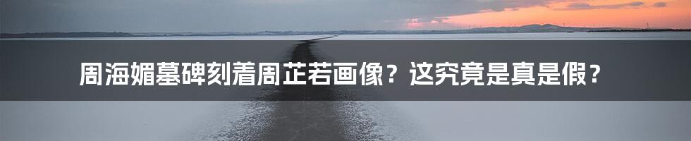 周海媚墓碑刻着周芷若画像？这究竟是真是假？