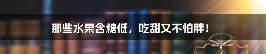 那些水果含糖低，吃甜又不怕胖！