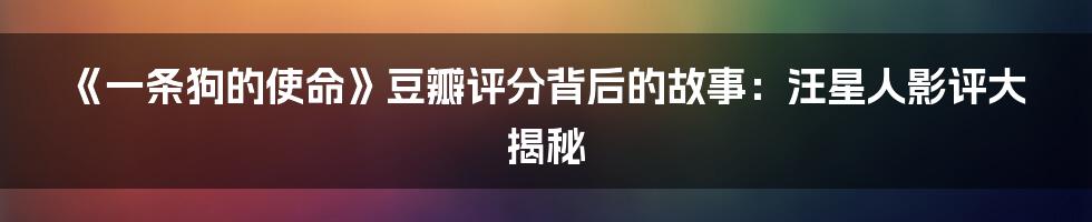 《一条狗的使命》豆瓣评分背后的故事：汪星人影评大揭秘