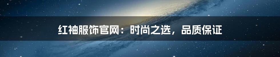 红袖服饰官网：时尚之选，品质保证