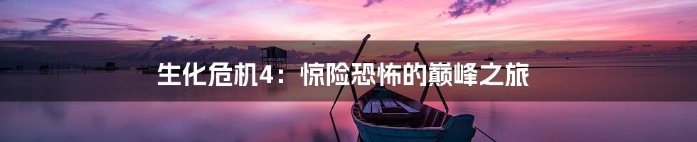 生化危机4：惊险恐怖的巅峰之旅