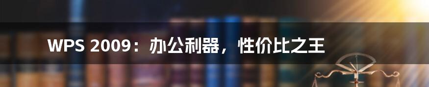 WPS 2009：办公利器，性价比之王