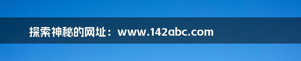 探索神秘的网址：www.142abc.com