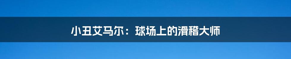 小丑艾马尔：球场上的滑稽大师