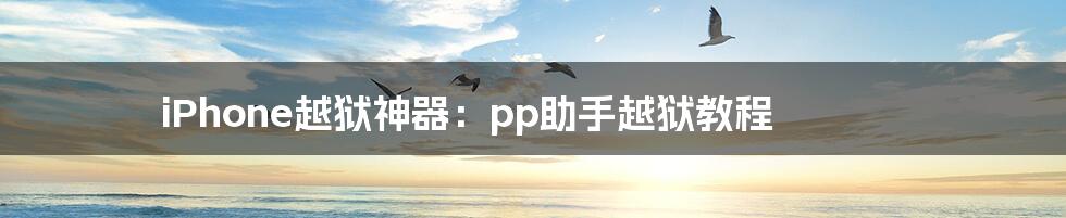 iPhone越狱神器：pp助手越狱教程