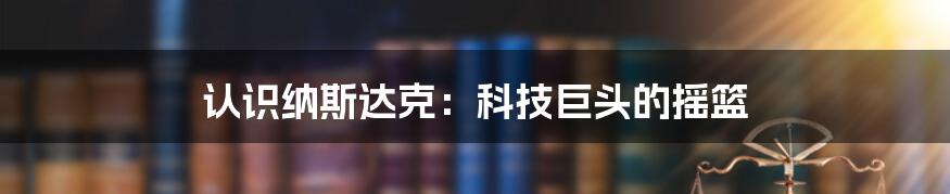 认识纳斯达克：科技巨头的摇篮