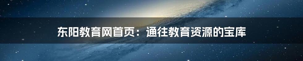 东阳教育网首页：通往教育资源的宝库