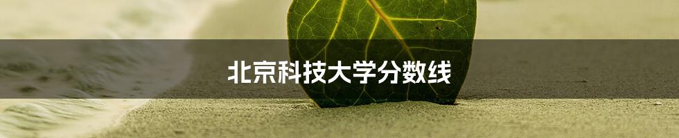 北京科技大学分数线