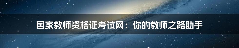 国家教师资格证考试网：你的教师之路助手