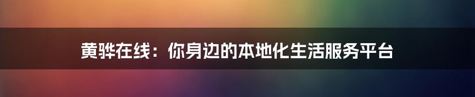 黄骅在线：你身边的本地化生活服务平台