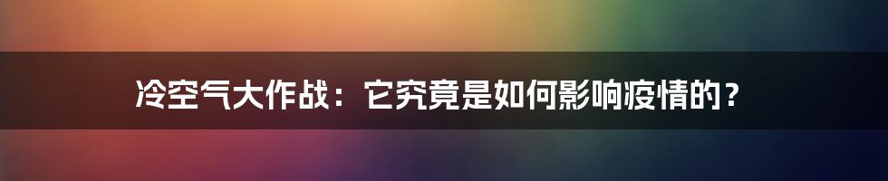 冷空气大作战：它究竟是如何影响疫情的？