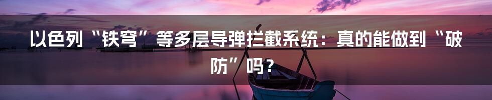 以色列“铁穹”等多层导弹拦截系统：真的能做到“破防”吗？