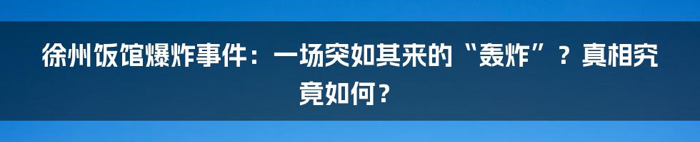 徐州饭馆爆炸事件：一场突如其来的“轰炸”？真相究竟如何？