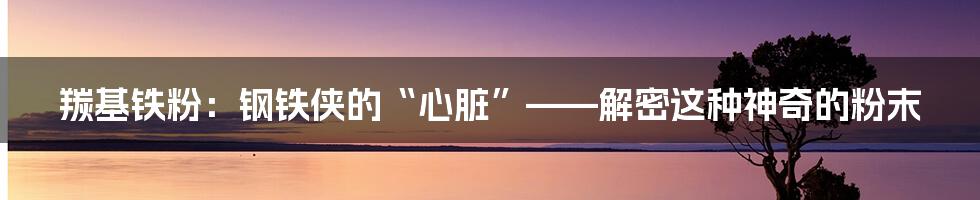 羰基铁粉：钢铁侠的“心脏”——解密这种神奇的粉末